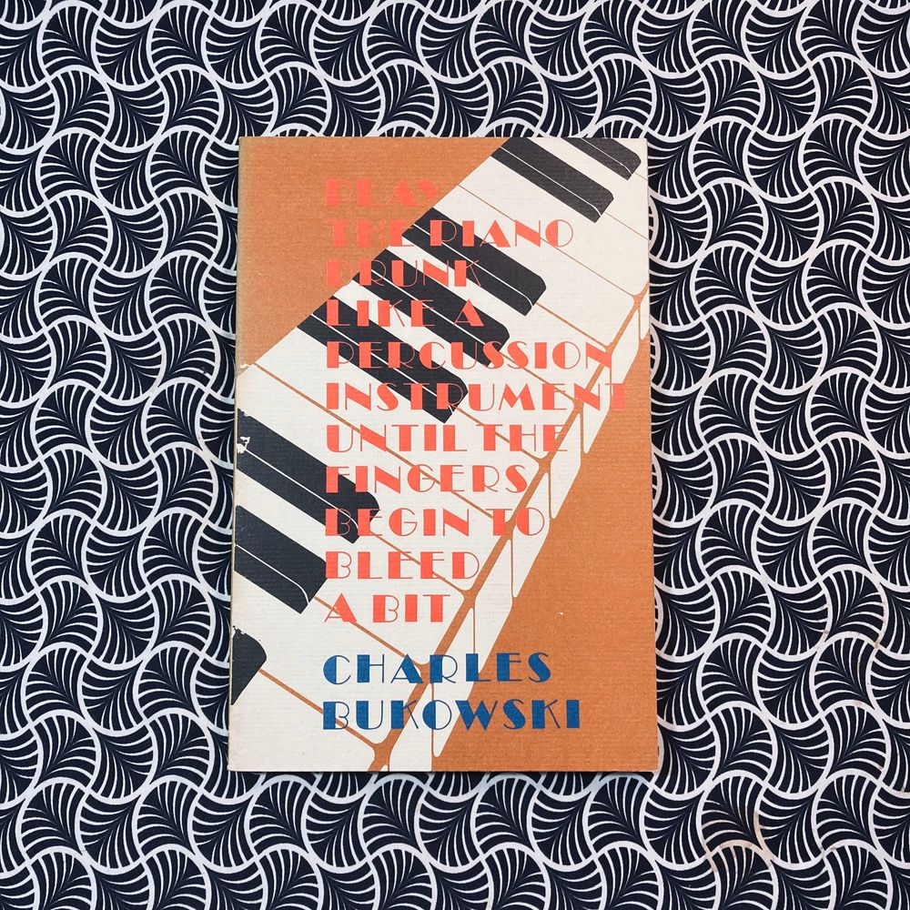Play The Piano Drunk Like a Percussion Instrument Until The Fingers Begin to Bleed a Bit - Charles Bukowski