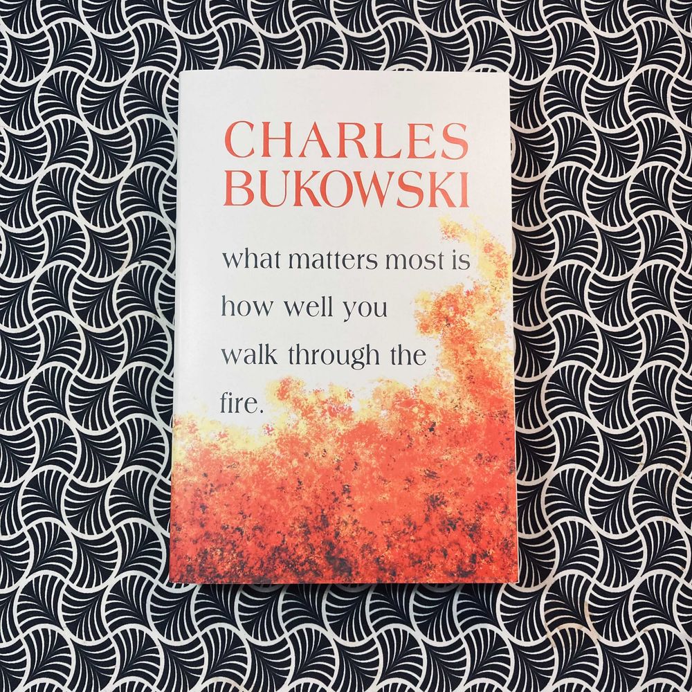 What Matters Most is How Well You Walk Through the Fire - Charles Bukowski