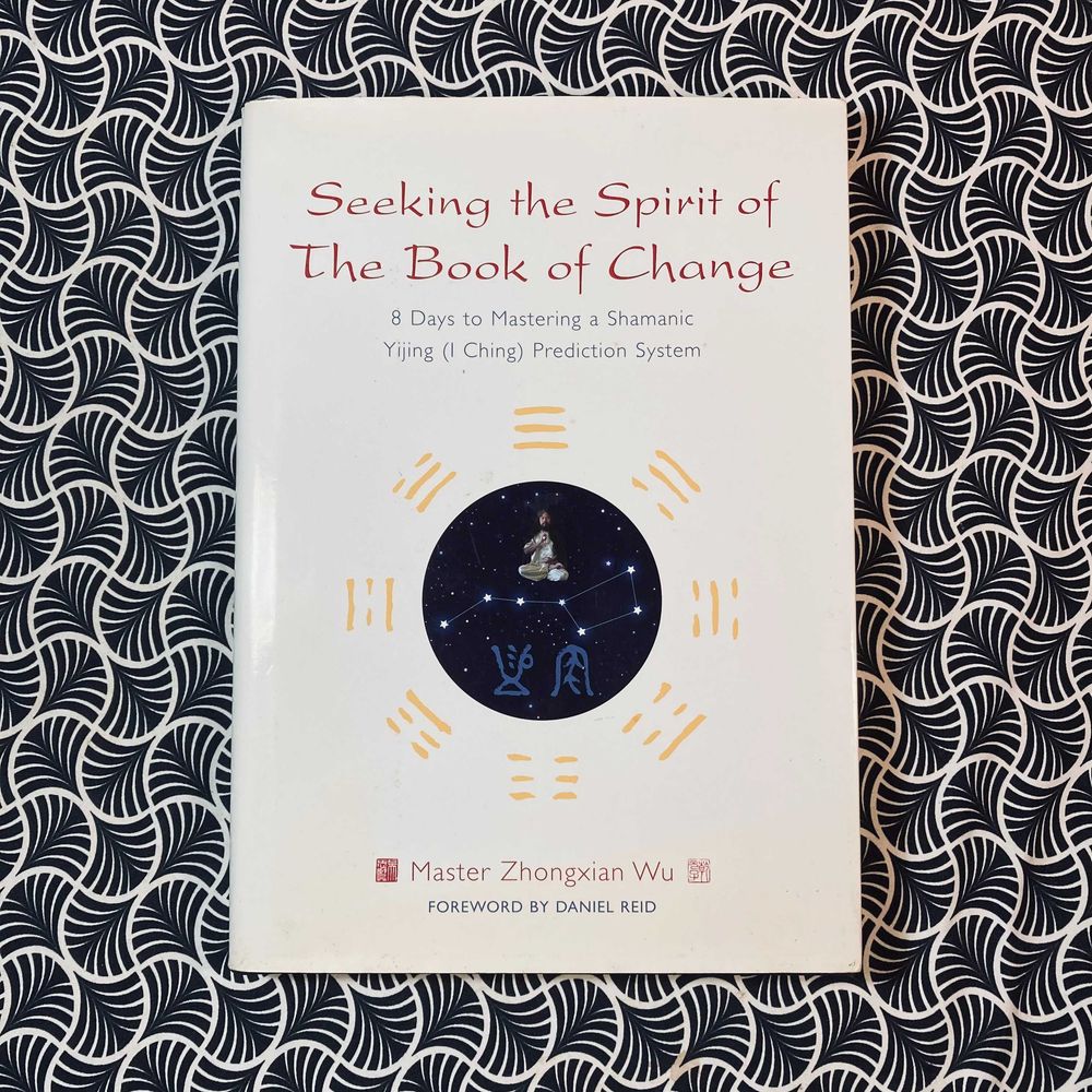 Seeking The Spirit of The Book of Change: 8 Days to Mastering a Shamanic Yijing (I Ching) Prediction System